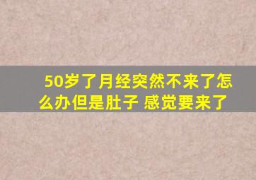 50岁了月经突然不来了怎么办但是肚子 感觉要来了